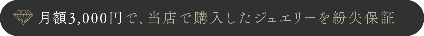 月額3,000円で、当店で購入したジュエリーを紛失保証
